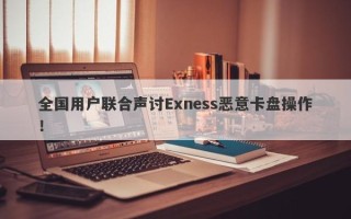 全国用户联合声讨Exness恶意卡盘操作！