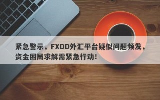 紧急警示，FXDD外汇平台疑似问题频发，资金困局求解需紧急行动！