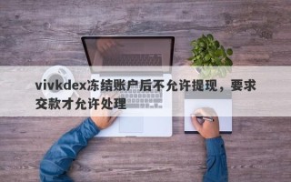 vivkdex冻结账户后不允许提现，要求交款才允许处理