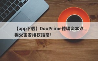 【app下载】DooPrime德璞资本诈骗受害者维权指南！