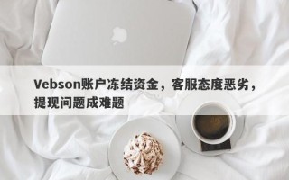 Vebson账户冻结资金，客服态度恶劣，提现问题成难题