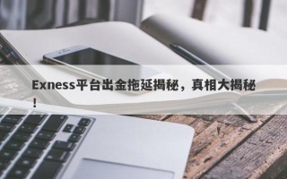 Exness平台出金拖延揭秘，真相大揭秘！