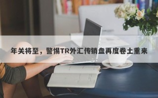 年关将至，警惕TR外汇传销盘再度卷土重来