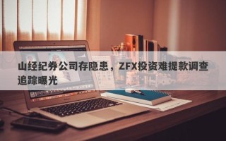 山经纪券公司存隐患，ZFX投资难提款调查追踪曝光