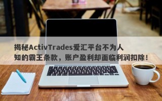 揭秘ActivTrades爱汇平台不为人知的霸王条款，账户盈利却面临利润扣除！