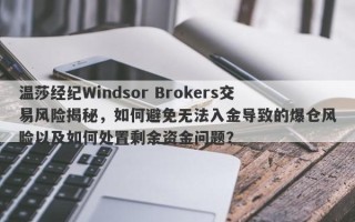 温莎经纪Windsor Brokers交易风险揭秘，如何避免无法入金导致的爆仓风险以及如何处置剩余资金问题？