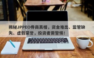 揭秘JPPEO券商真相，资金难出、监管缺失、虚假荣誉，投资者需警惕！