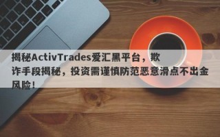 揭秘ActivTrades爱汇黑平台，欺诈手段揭秘，投资需谨慎防范恶意滑点不出金风险！