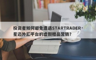 投资者如何避免遭遇STARTRADER·星迈外汇平台的虚假赠品营销？