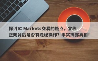 探讨IC Markets交易的疑点，宣称正规背后是否有隐秘操作？事实揭露真相！