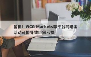 警惕！WCG Markets等平台的赠金活动可能导致巨额亏损