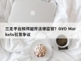 三无平台如何避开法律监管？GVD Markets引发争议