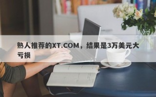 熟人推荐的XT.COM，结果是3万美元大亏损