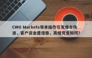 CWG Markets带单操作引发爆仓风波，客户资金遭侵吞，真相究竟如何？