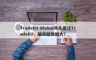 TradeEU Global风头盖过TradeEU，骗局越做越大？