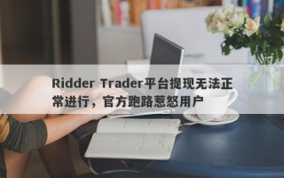 Ridder Trader平台提现无法正常进行，官方跑路惹怒用户