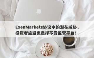 ExenMarkets协议中的潜在威胁，投资者应避免选择不受监管平台！