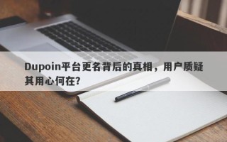 Dupoin平台更名背后的真相，用户质疑其用心何在？