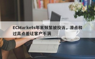 ECMarkets年末频繁被投诉，滑点和过高点差让客户不满