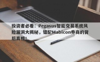 投资者必看：Pegasus智能交易系统风险漏洞大揭秘，错配Mabicon券商的背后真相！