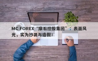 MC FOREX“摩石控股集团”：表面风光，实为抄袭与造假！