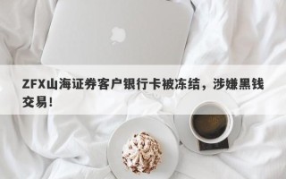 ZFX山海证券客户银行卡被冻结，涉嫌黑钱交易！