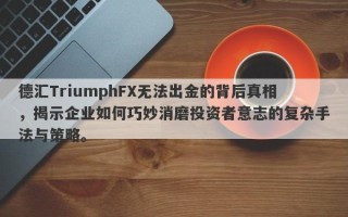 德汇TriumphFX无法出金的背后真相，揭示企业如何巧妙消磨投资者意志的复杂手法与策略。