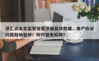 泽汇资本无监管交易涉嫌篡改数据，用户协议问题敲响警钟！如何避免陷阱？