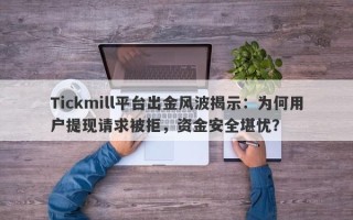 Tickmill平台出金风波揭示：为何用户提现请求被拒，资金安全堪忧？