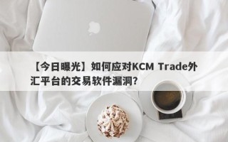 【今日曝光】如何应对KCM Trade外汇平台的交易软件漏洞？