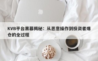 KVB平台黑幕揭秘：从恶意操作到投资者爆仓的全过程