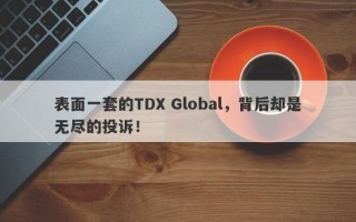 表面一套的TDX Global，背后却是无尽的投诉！