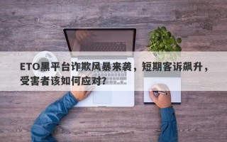 ETO黑平台诈欺风暴来袭，短期客诉飙升，受害者该如何应对？