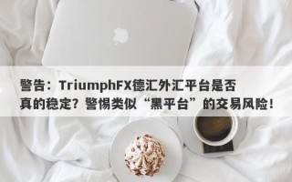 警告：TriumphFX德汇外汇平台是否真的稳定？警惕类似“黑平台”的交易风险！