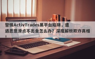 警惕ActivTrades黑平台陷阱，遭遇恶意滑点不出金怎么办？深度解析欺诈真相！