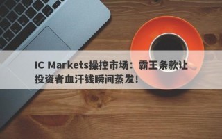 IC Markets操控市场：霸王条款让投资者血汗钱瞬间蒸发！