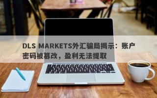 DLS MARKETS外汇骗局揭示：账户密码被篡改，盈利无法提取