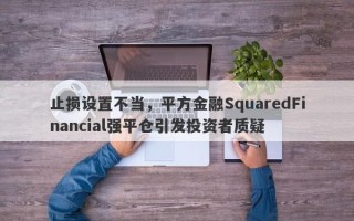 止损设置不当，平方金融SquaredFinancial强平仓引发投资者质疑