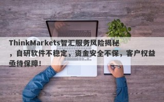 ThinkMarkets智汇服务风险揭秘，自研软件不稳定，资金安全不保，客户权益亟待保障！