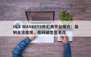 DLS MARKETS外汇黑平台曝光：盈利无法提现，密码被恶意更改