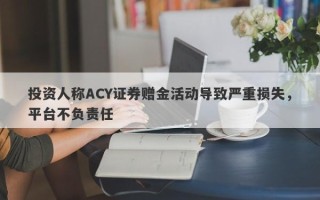 投资人称ACY证券赠金活动导致严重损失，平台不负责任