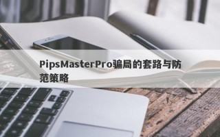 PipsMasterPro骗局的套路与防范策略