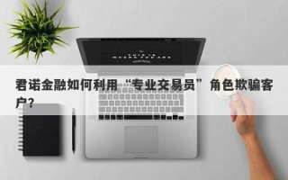 君诺金融如何利用“专业交易员”角色欺骗客户？