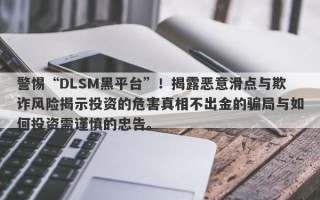 警惕“DLSM黑平台”！揭露恶意滑点与欺诈风险揭示投资的危害真相不出金的骗局与如何投资需谨慎的忠告。