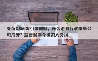 券商XS转型引发质疑，是否沦为行政服务公司爪牙？监管漏洞令投资人受损