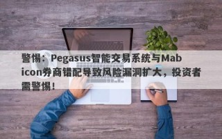 警惕：Pegasus智能交易系统与Mabicon券商错配导致风险漏洞扩大，投资者需警惕！