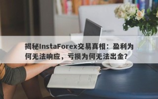 揭秘InstaForex交易真相：盈利为何无法响应，亏损为何无法出金？