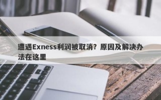 遭遇Exness利润被取消？原因及解决办法在这里