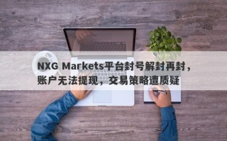 NXG Markets平台封号解封再封，账户无法提现，交易策略遭质疑