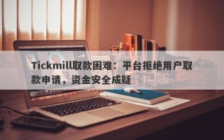 Tickmill取款困难：平台拒绝用户取款申请，资金安全成疑